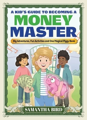 A Kid's Guide to Becoming a Money Master: Fun Stories, Smart Lessons and Engaging Activities by Bird, Samantha