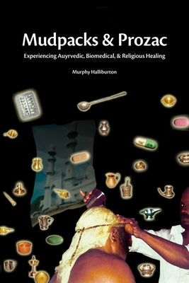 Mudpacks and Prozac: Experiencing Ayurvedic, Biomedical, and Religious Healing by Halliburton, Murphy