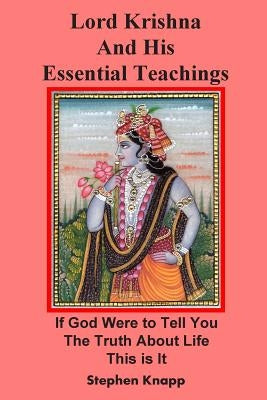Lord Krishna and His Essential Teachings: If God Were to Tell You the Truth About Life, This is It by Knapp, Stephen