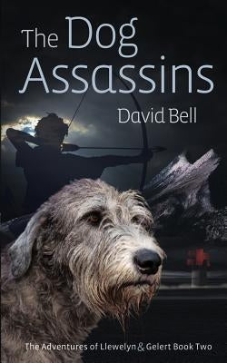The Dog Assassins: The Adventures of Llewelyn and Gelert Book Two by Bell, David