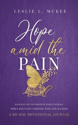 Hope Amid the Pain: Hanging On to Positive Expectations When Battling Chronic Pain and Illness, A 60-Day Devotional Journal, Hardcover by McKee, Leslie L.