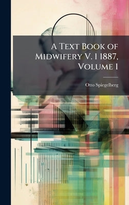 A Text Book of Midwifery V. 1 1887, Volume 1 by Spiegelberg, Otto