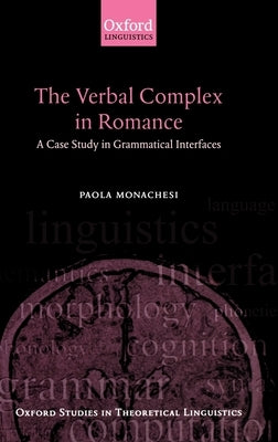The Verbal Complex in Romance: A Case Study in Grammatical Interfaces by Monachesi, Paola