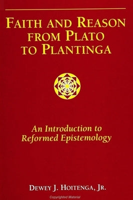 Faith and Reason from Plato to Plantinga: An Introduction to Reformed Epistemology by Hoitenga Jr, Dewey J.