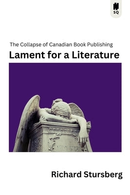 Lament for a Literature: The Collapse of Canadian Book Publishing by Stursberg, Richard