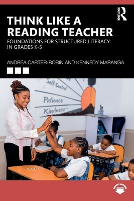Think Like a Reading Teacher: Foundations for Structured Literacy in Grades K-5 by Carter-Robin, Andrea