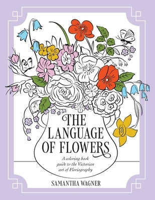 The Language of Flowers: A coloring book guide to the Victorian art of Floriography by Wagner, Samantha