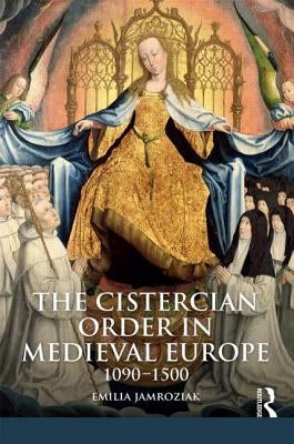The Cistercian Order in Medieval Europe: 1090-1500 by Jamroziak, Emilia