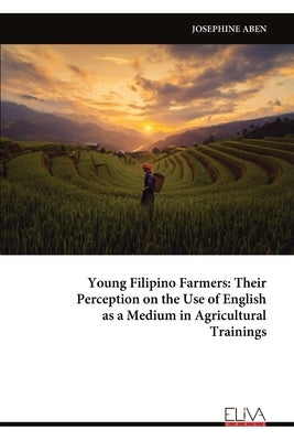 Young Filipino Farmers: Their Perception on the Use of English as a Medium in Agricultural Trainings by Aben, Josephine