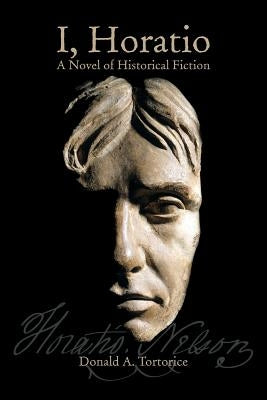 I, Horatio: A Novel of Historical Fiction by Tortorice, Donald a.