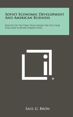 Soviet Economic Development And American Business: Results Of The First Year Under The Five Year Plan And Further Perspectives by Bron, Saul G.