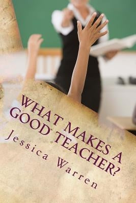 What Makes a Good Teacher? by Warren, Jessica