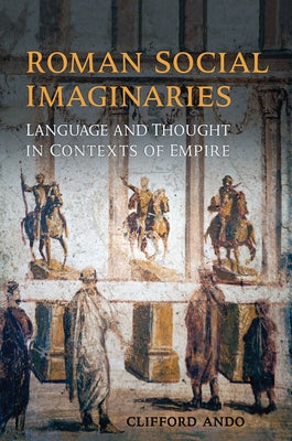Roman Social Imaginaries: Language and Thought in Contexts of Empire by Ando, Clifford