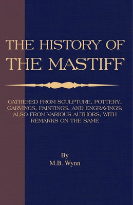 History of The Mastiff - Gathered From Sculpture, Pottery, Carvings, Paintings and Engravings; Also From Various Authors, With Remarks On Same (A Vint by Wynn, M. B.