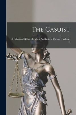 The Casuist: A Collection Of Cases In Moral And Pastoral Theology, Volume 5 by Anonymous