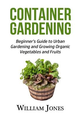 Container Gardening: Beginner's Guide to Urban Gardening and Growing Organic Vegetables and Fruits by Brown, Liam