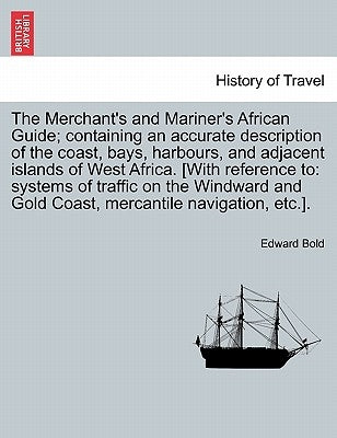 The Merchant's and Mariner's African Guide; Containing an Accurate Description of the Coast, Bays, Harbours, and Adjacent Islands of West Africa. [Wit by Bold, Edward