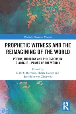 Prophetic Witness and the Reimagining of the World: Poetry, Theology and Philosophy in Dialogue- Power of the Word V by Burrows, Mark S.