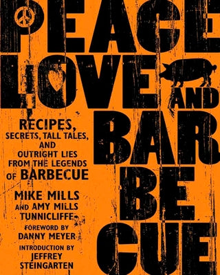 Peace, Love & Barbecue: Recipes, Secrets, Tall Tales, and Outright Lies from the Legends of Barbecue: A Cookbook by Mills, Mike