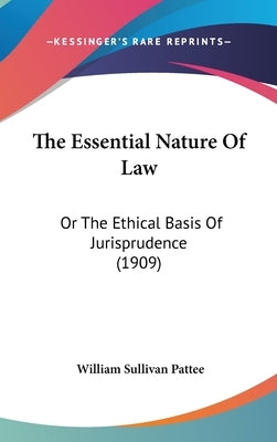 The Essential Nature Of Law: Or The Ethical Basis Of Jurisprudence (1909) by Pattee, William Sullivan