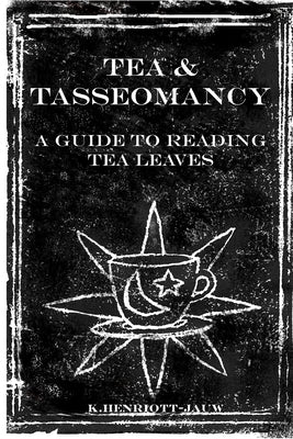 Tea and Tasseomancy: A Guide to Reading Tea Leaves by Henriott-Jauw, K.