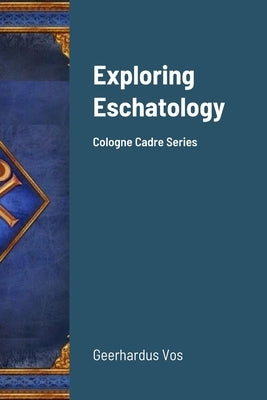 Exploring Eschatology: Cologne Cadre Series by Vos, Geerhardus
