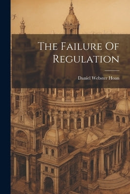 The Failure Of Regulation by Hoan, Daniel Webster