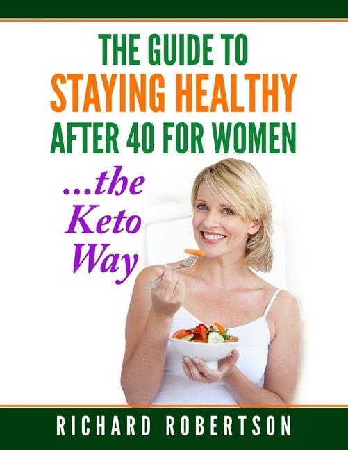 The Guide To Staying Healthy After 40 For Women...The Keto Way: Live your best life. by Robertson, Richard