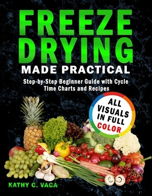 Freeze Drying Made Practical: Step-by-Step Beginner Guide with Cycle Time Charts and Recipes by Vaca, Kathy C.
