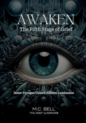 Awaken The Fifth Stage of Grief: The Fearless Journey Within Unearths Profound Truths by Bell, M. C.