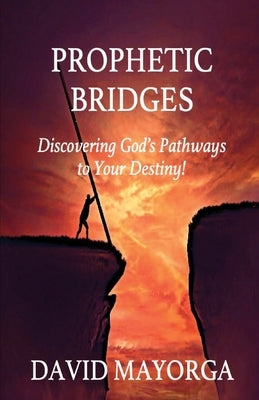 Prophetic Bridges - Discovering God's Pathways to Your Destiny! by Mayorga, David