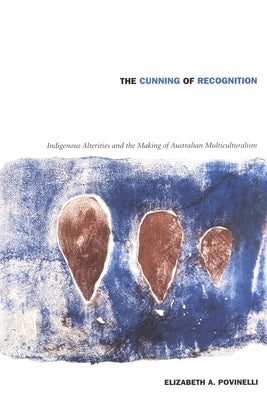 The Cunning of Recognition: Indigenous Alterities and the Making of Australian Multiculturalism by Povinelli, Elizabeth A.