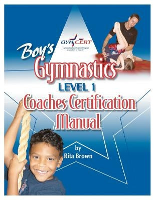 Boy's Gymnastics: Level 1 Coaches Certification Manual by Brown, Rita
