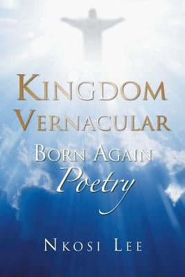 Kingdom Vernacular: Born Again Poetry by Lee, Nkosi