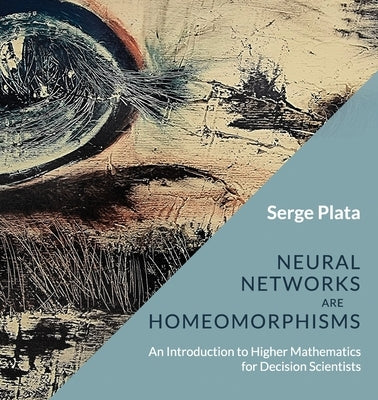 Neural Networks are Homeomorphisms: An Introduction to Higher Mathematics for Decision Scientists by Plata, Serge