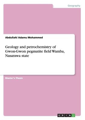 Geology and petrochemistry of Gwon-Gwon pegmatite field Wamba, Nasarawa state by Adamu Mohammed, Abdullahi