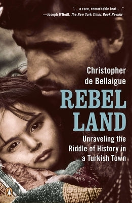 Rebel Land: Unraveling the Riddle of History in a Turkish Town by de Bellaigue, Christopher