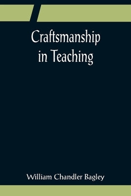 Craftsmanship in Teaching by Chandler Bagley, William