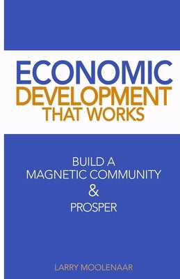 Economic Development That Works: Build A Magnetic Community & Prosper by Ward, Lita P.