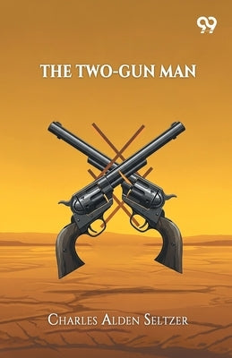 The Two-Gun Man by Seltzer, Charles Alden