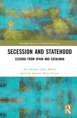 Secession and Statehood: Lessons from Spain and Catalonia by López Martín, Ana Gemma