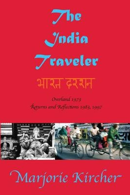 The India Traveler: Overland 1973; Returns and Reflections 1983, 1997 by Kircher, Marjorie a.
