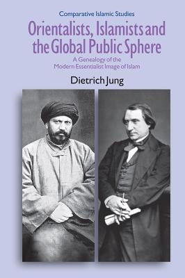 Orientalists, Islamists and the Global Public Sphere by Jung, Dietrich