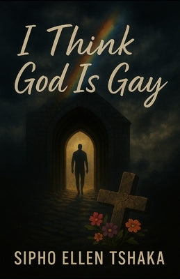 I Think God Is Gay by Tshaka, Sipho Ellen