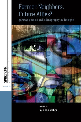 Former Neighbors, Future Allies?: German Studies and Ethnography in Dialogue by Weber, A. Dana
