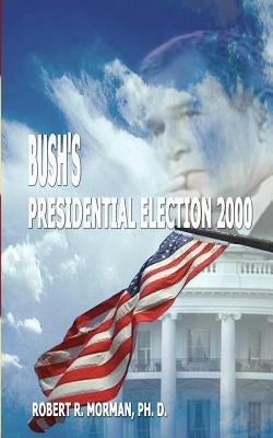 Bush's Presidential Election 2000: Candidates, Conventions, Campaigns and Comments by Morman, Robert R.
