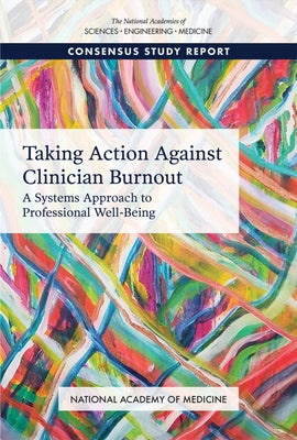 Taking Action Against Clinician Burnout: A Systems Approach to Professional Well-Being by National Academies of Sciences Engineeri
