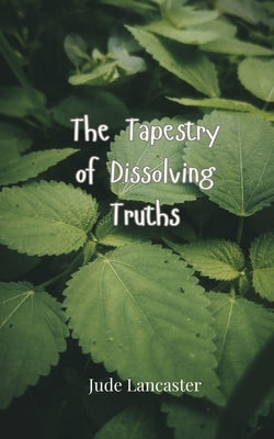 The Tapestry of Dissolving Truths by Lancaster, Jude