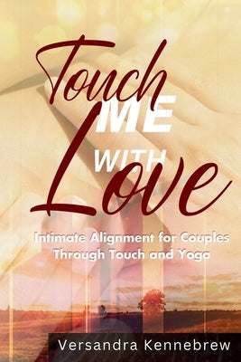 Touch Me with Love: Intimate Alignment for Couples Through Touch and Yoga by Kennebrew, Versandra Jewel