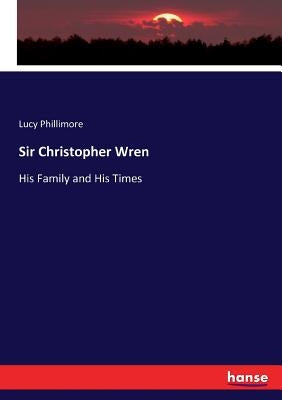 Sir Christopher Wren: His Family and His Times by Phillimore, Lucy